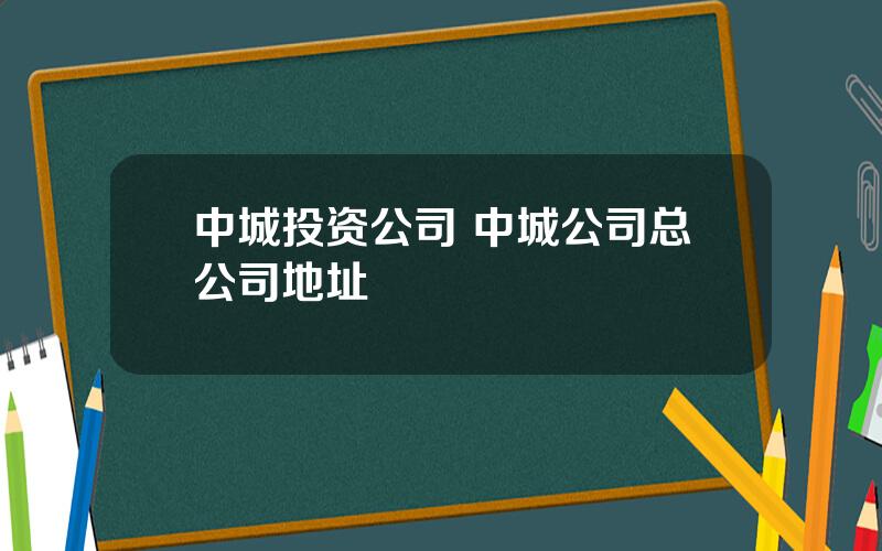 中城投资公司 中城公司总公司地址